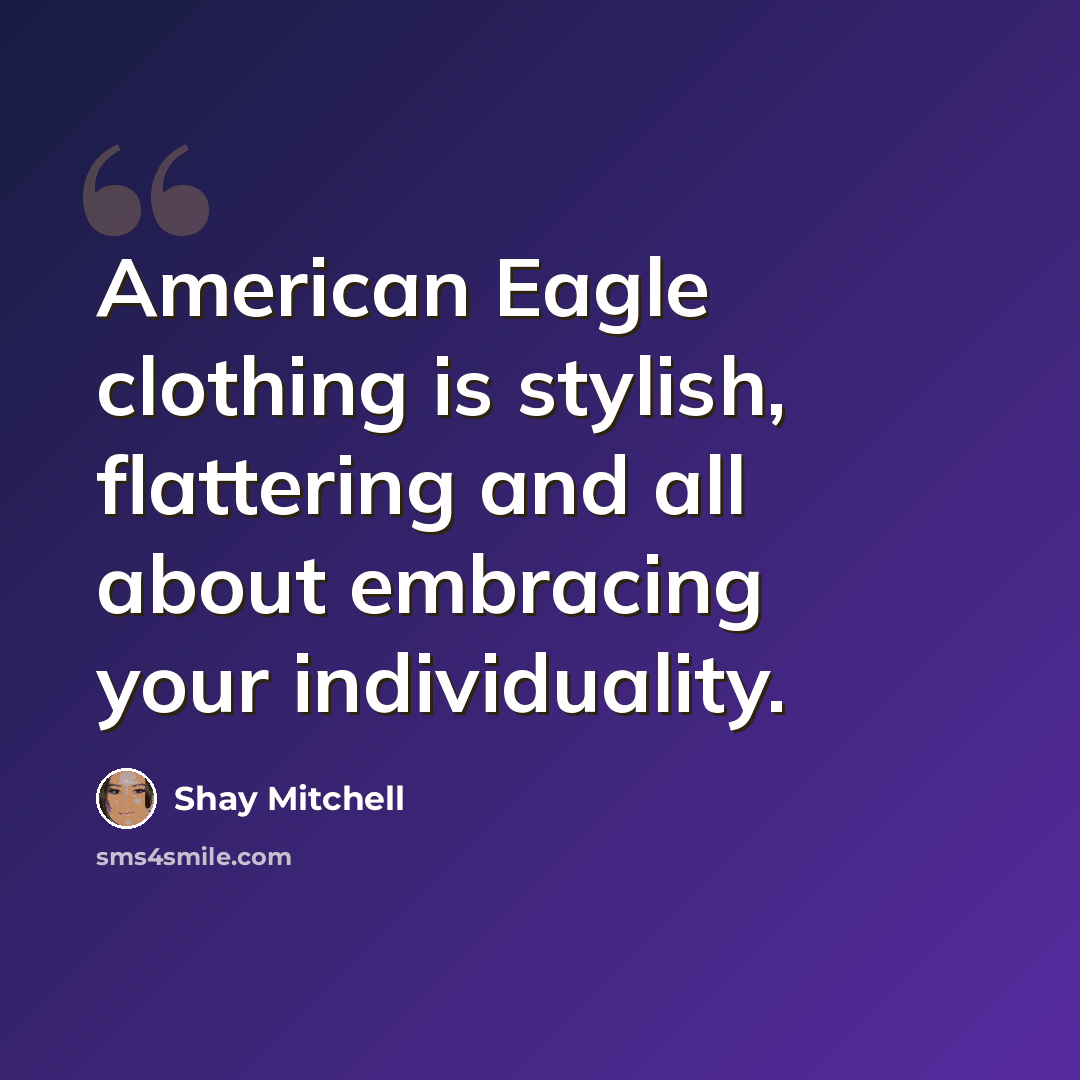 “American Eagle clothing is stylish, flattering and all about embracing your individuality.” quote by Shay Mitchell