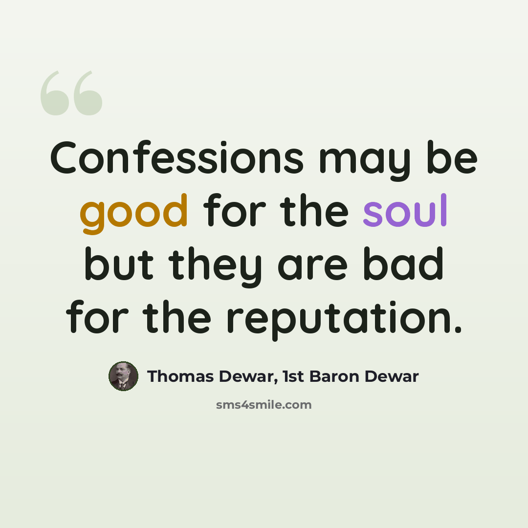 “Confessions may be good for the soul but they are bad for the reputation.” quote by Thomas Dewar, 1st Baron Dewar