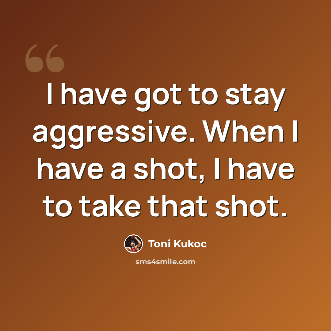 “I have got to stay aggressive. When I have a shot, I have to take that shot.” quote by Toni Kukoc