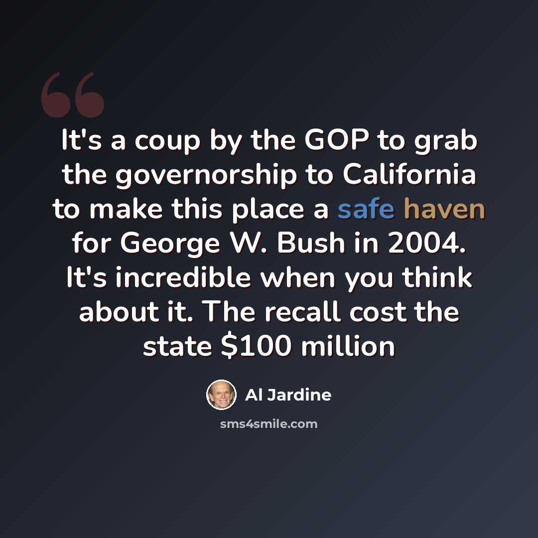 “It's a coup by the GOP to grab the governorship to California to make this place a safe haven for George W. Bush in 2004. It's incredible when you think about it. The recall cost the state $100 million” quote by Al Jardine
