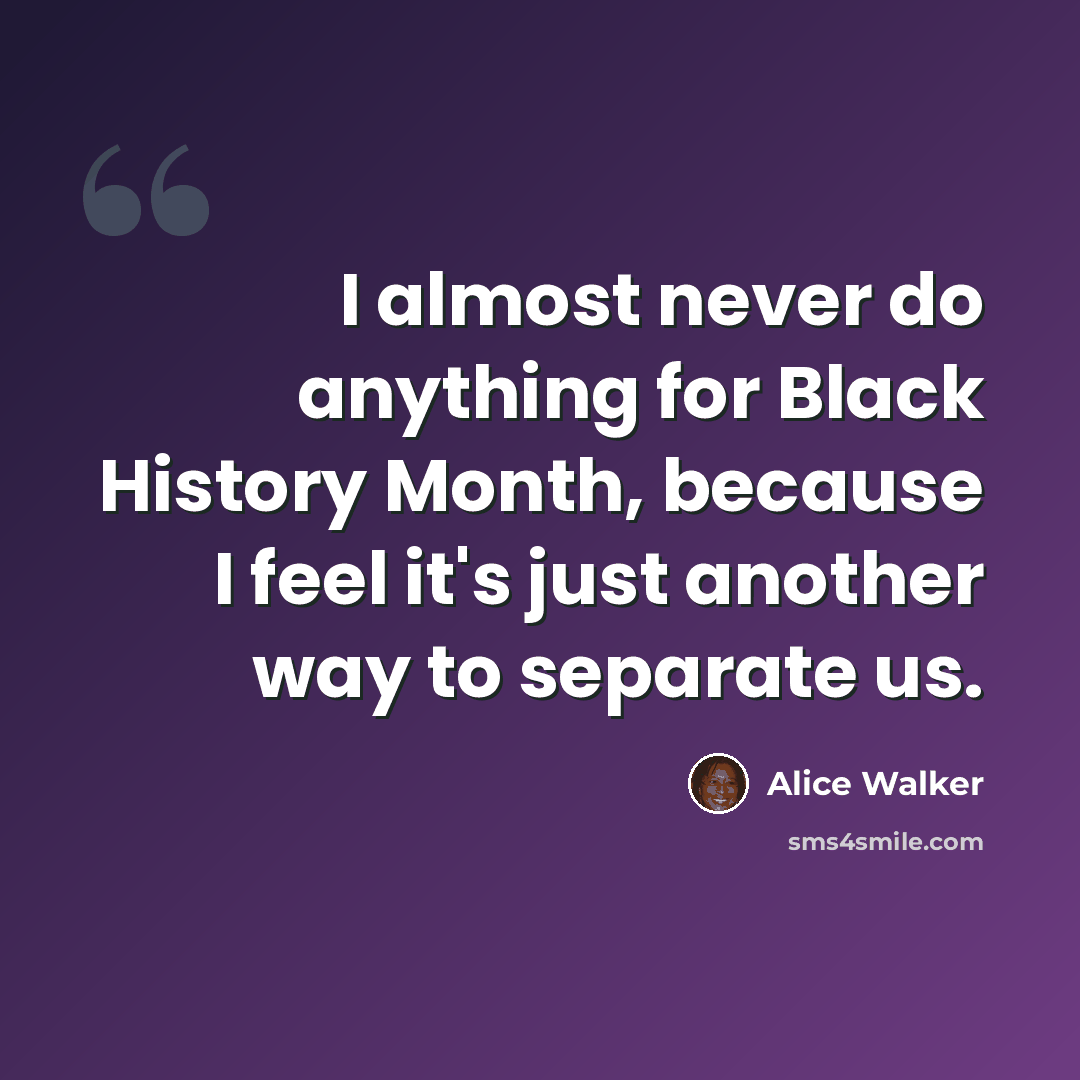 “I almost never do anything for Black History Month, because I feel it's just another way to separate us.” quote by Alice Walker