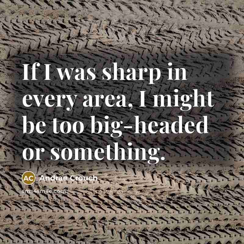 “If I was sharp in every area, I might be too big-headed or something.” quote by Andrae Crouch
