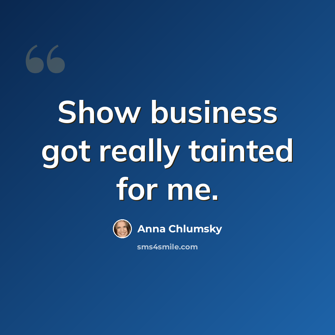 “Show business got really tainted for me.” quote by Anna Chlumsky