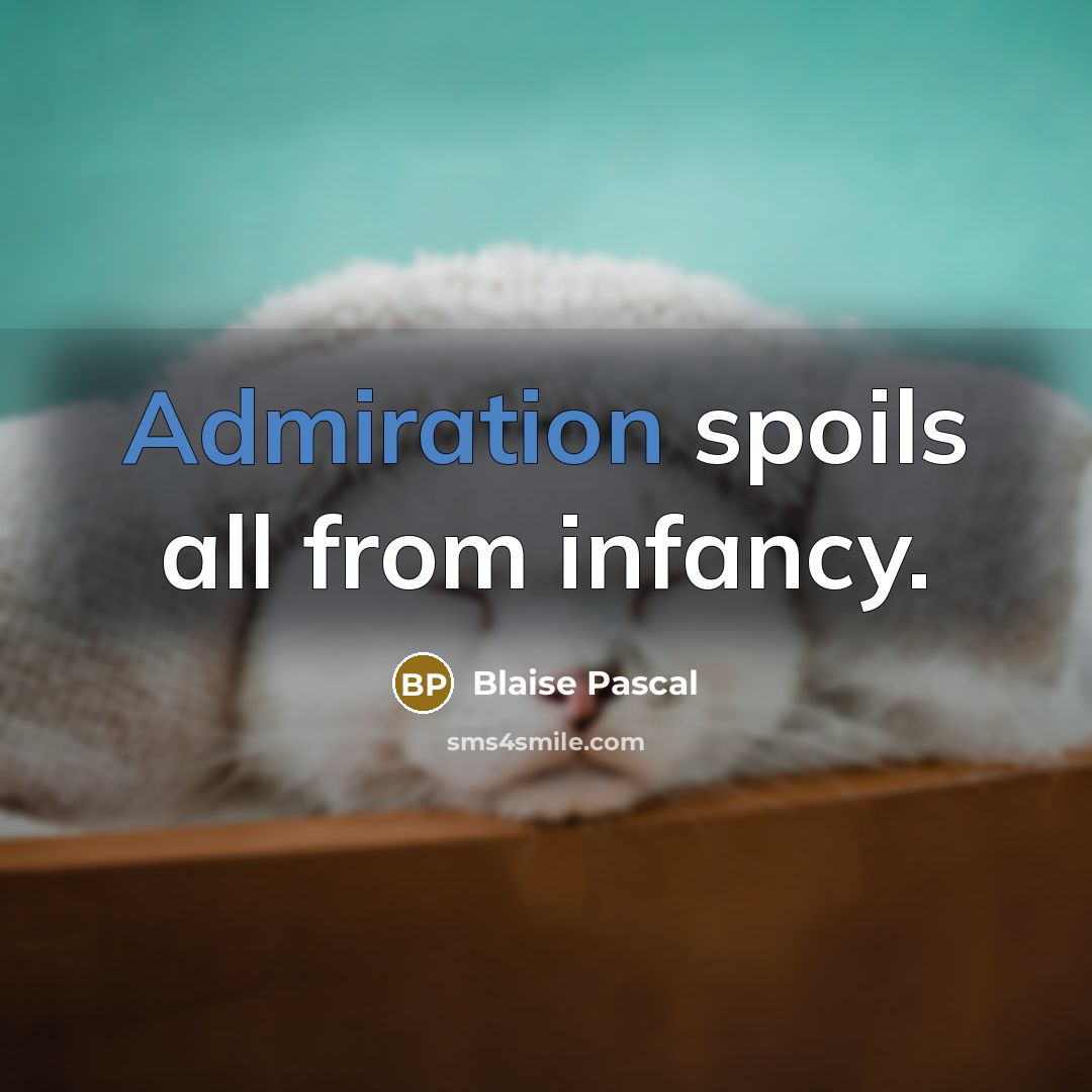 “Admiration spoils all from infancy.” quote by Blaise Pascal