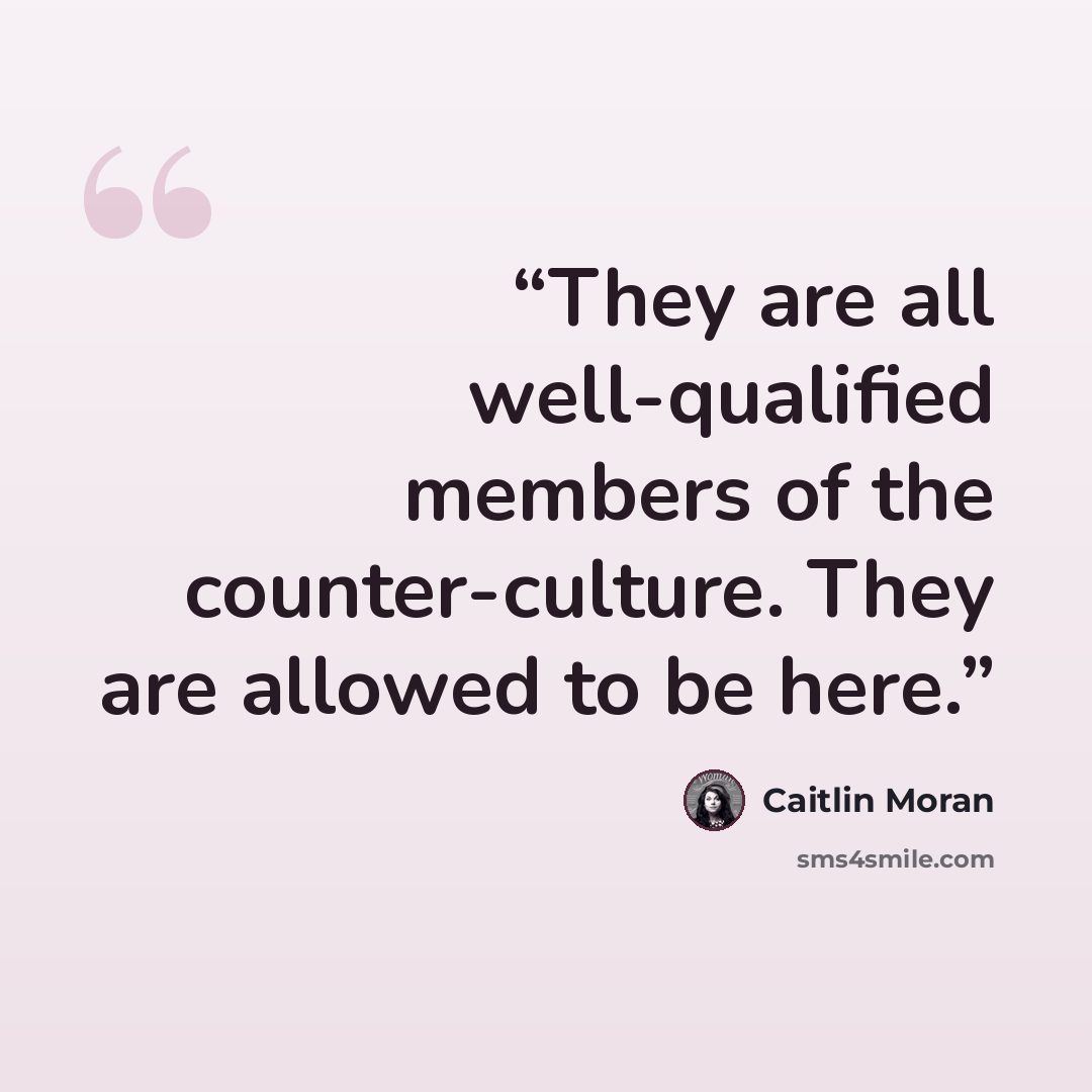 “They are all well-qualified members of the counter-culture. They are allowed to be here.” quote by Caitlin Moran