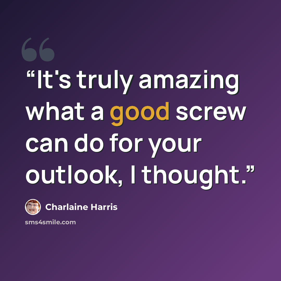 “It's truly amazing what a good screw can do for your outlook, I thought.” quote by Charlaine Harris