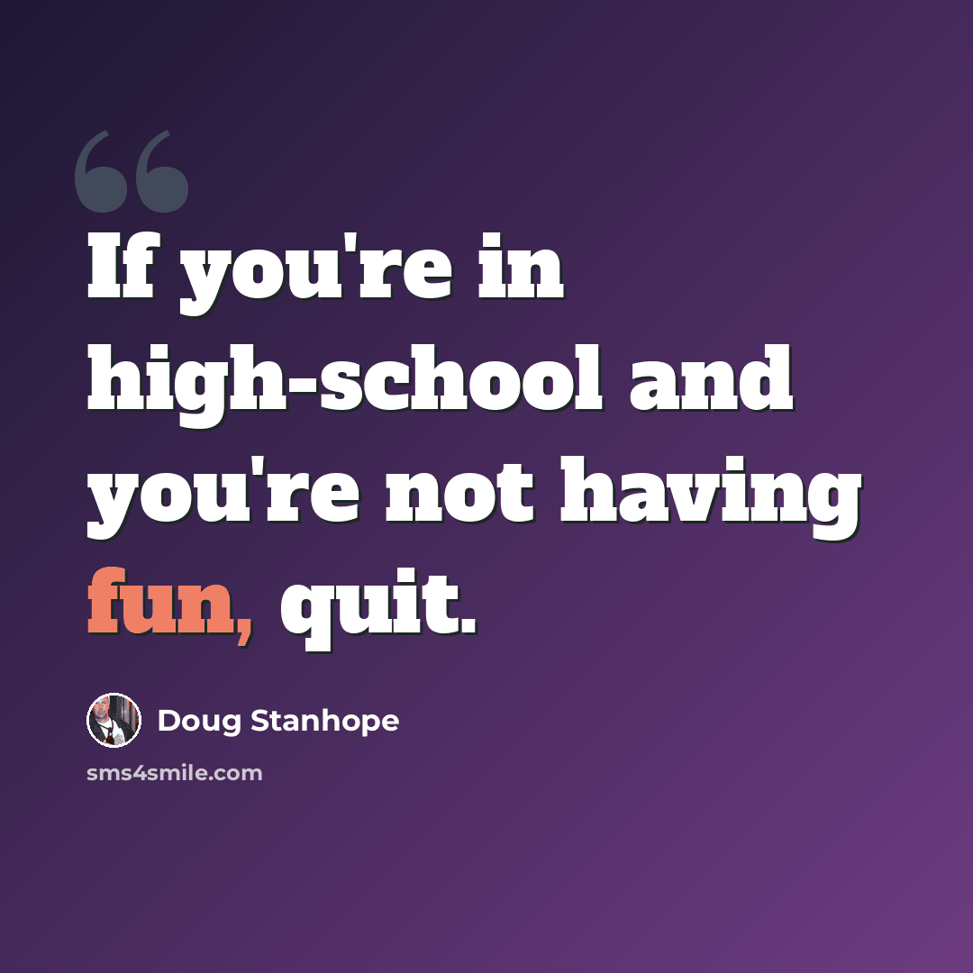 “If you're in high-school and you're not having fun, quit.” quote by Doug Stanhope