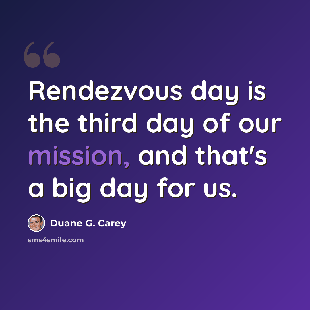 “Rendezvous day is the third day of our mission, and that's a big day for us.” quote by Duane G. Carey