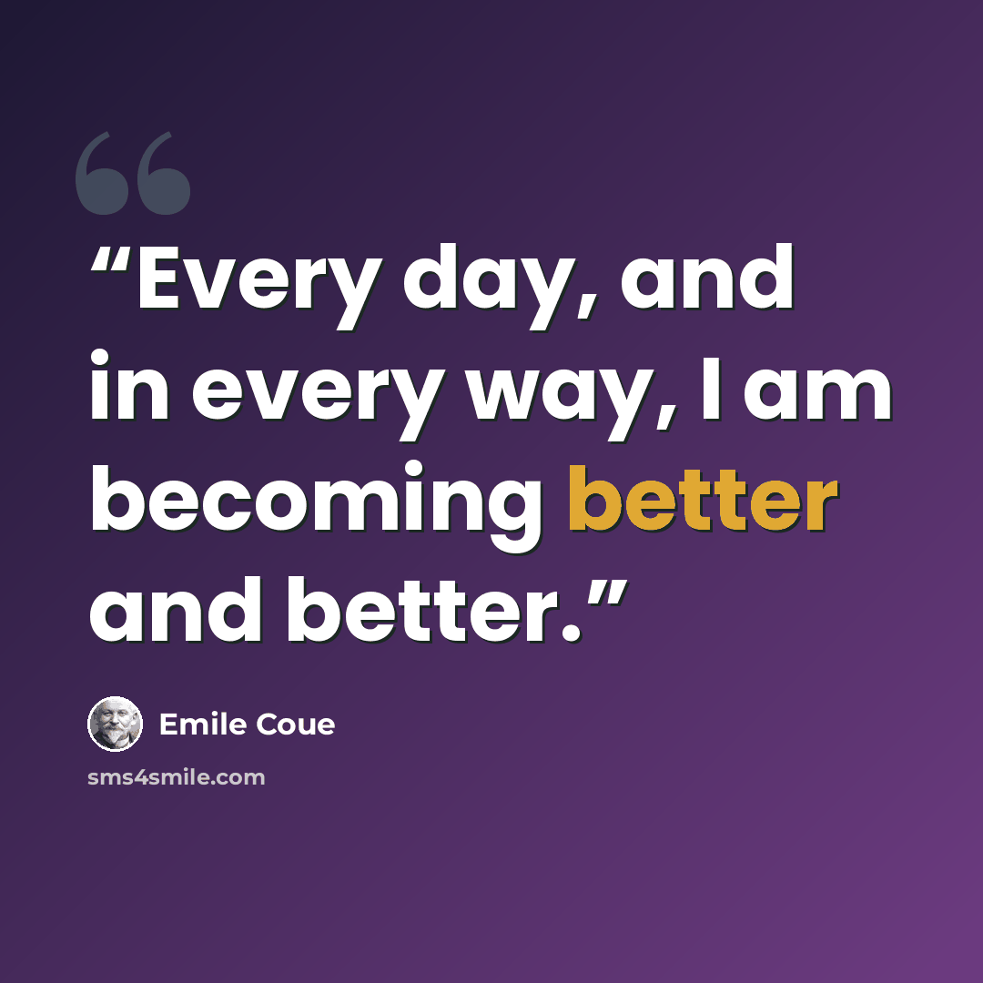 “Every day, and in every way, I am becoming better and better.” quote by Emile Coué