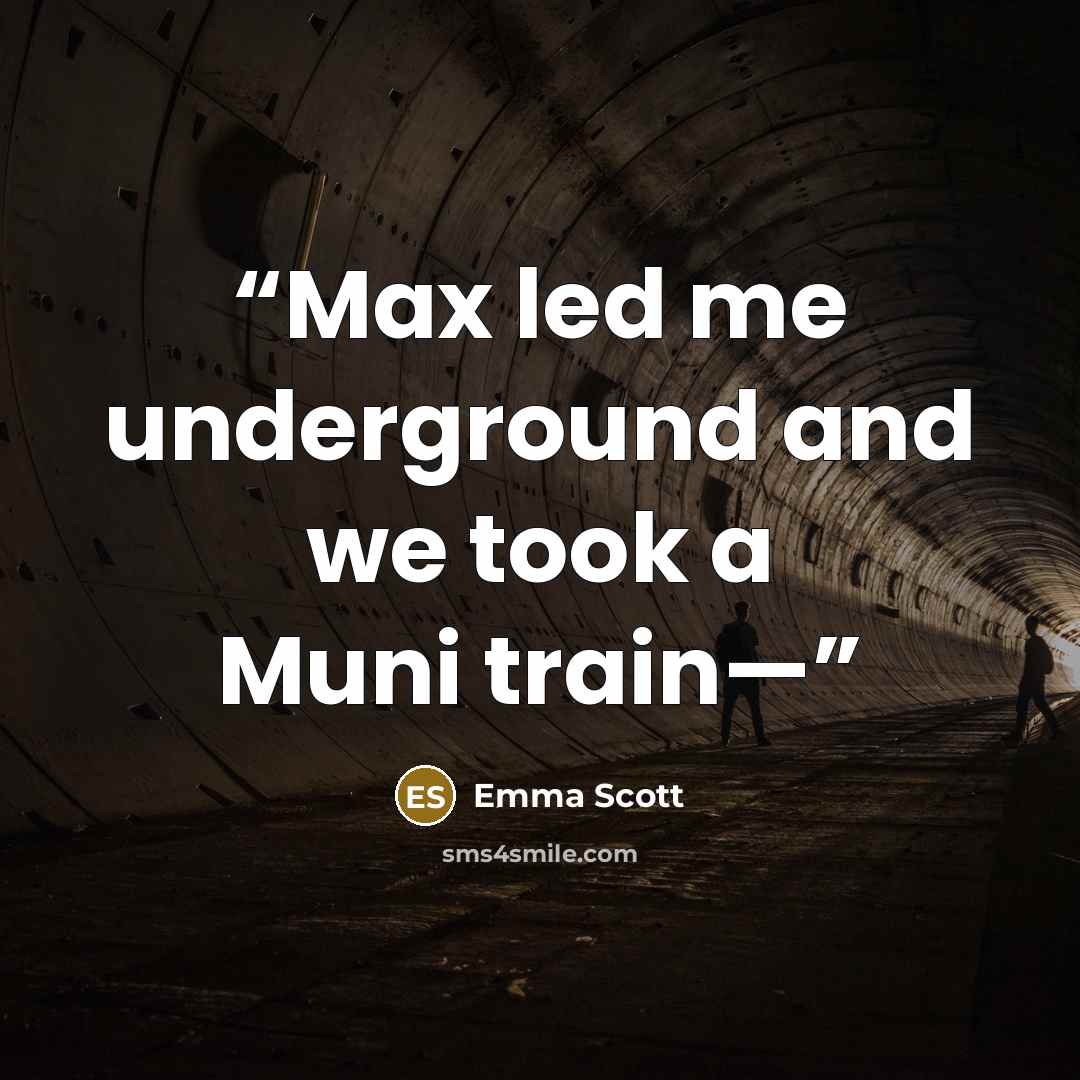 “Max led me underground and we took a Muni train—” quote by Emma Scott