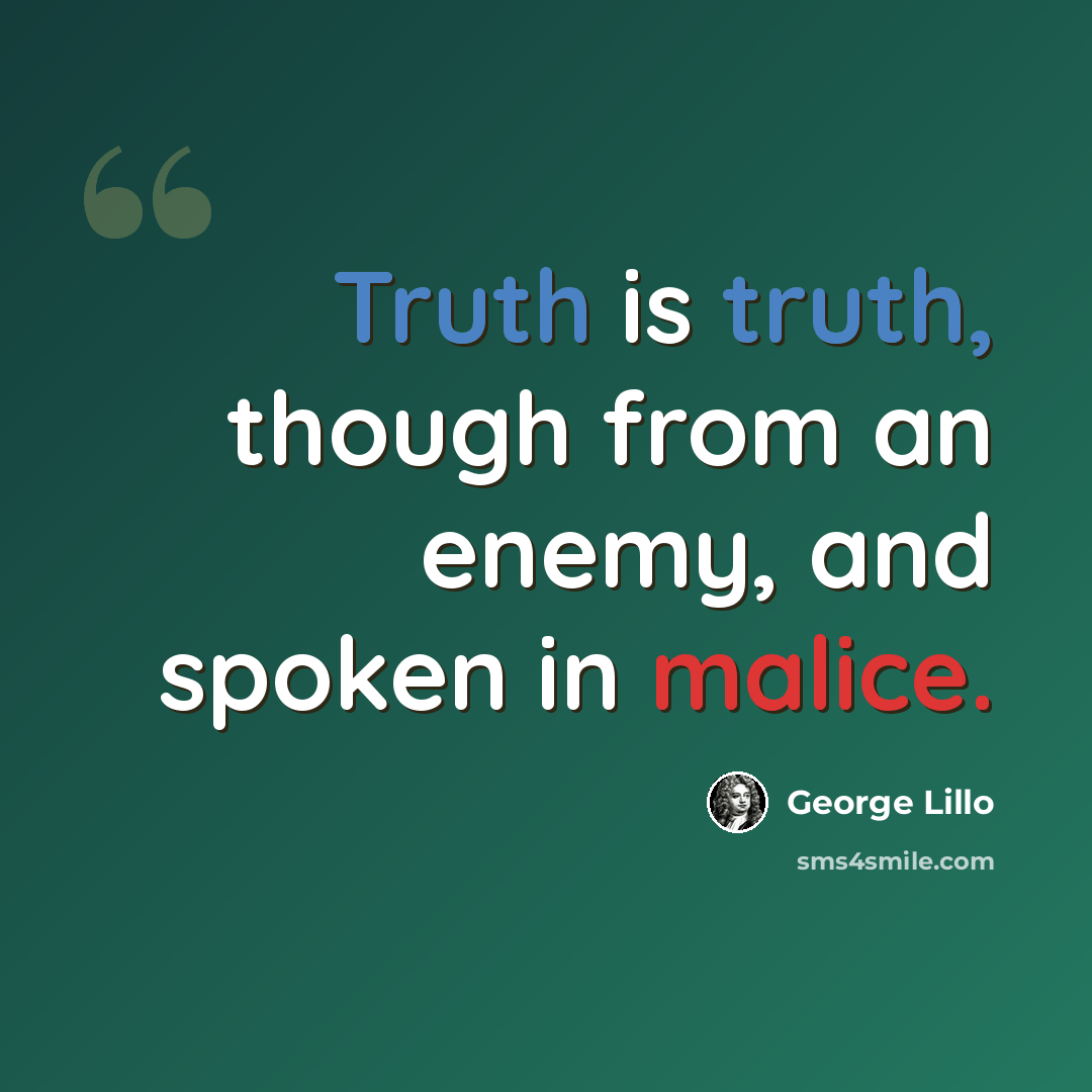 “Truth is truth, though from an enemy, and spoken in malice.” quote by George Lillo
