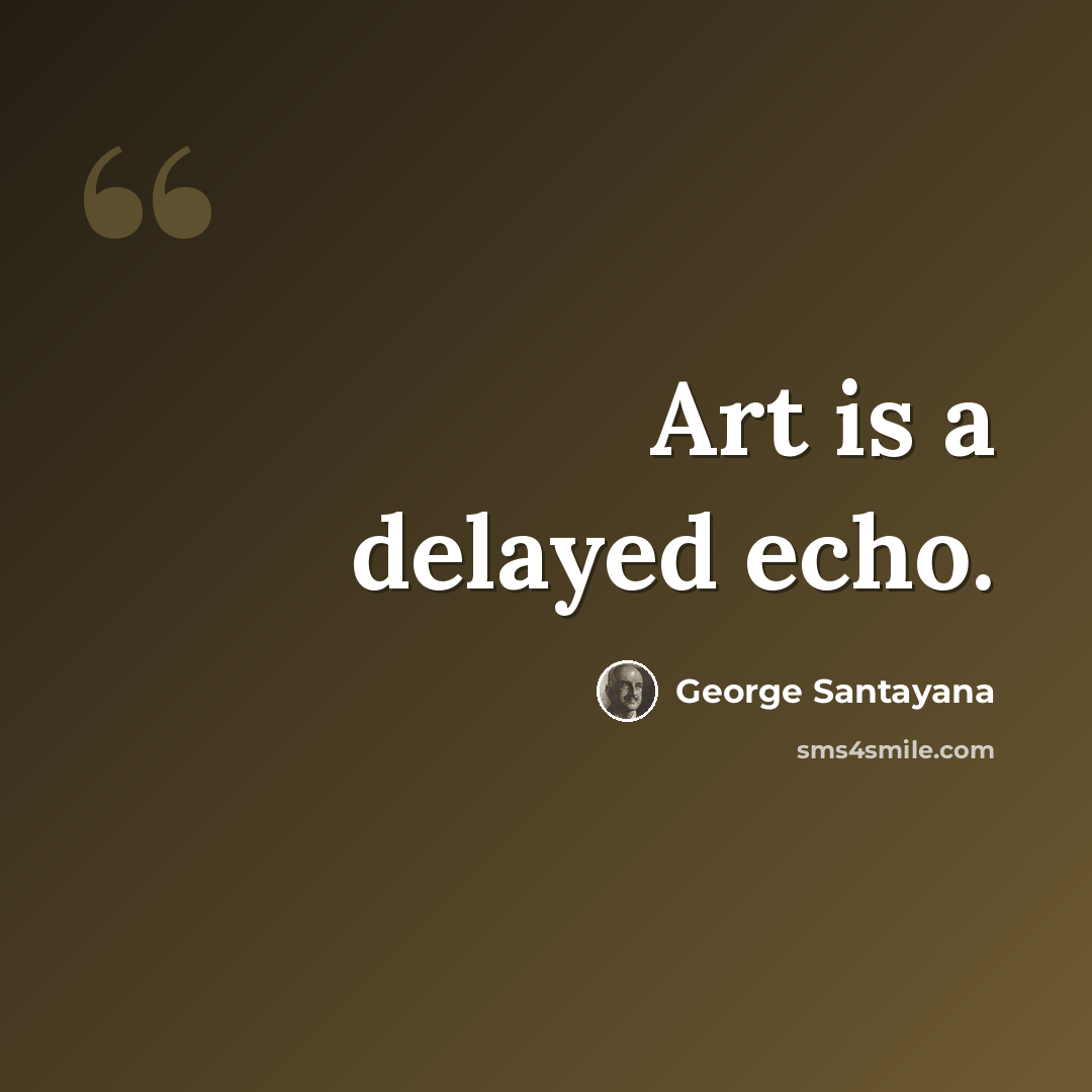 “Art is a delayed echo.” quote by George Santayana