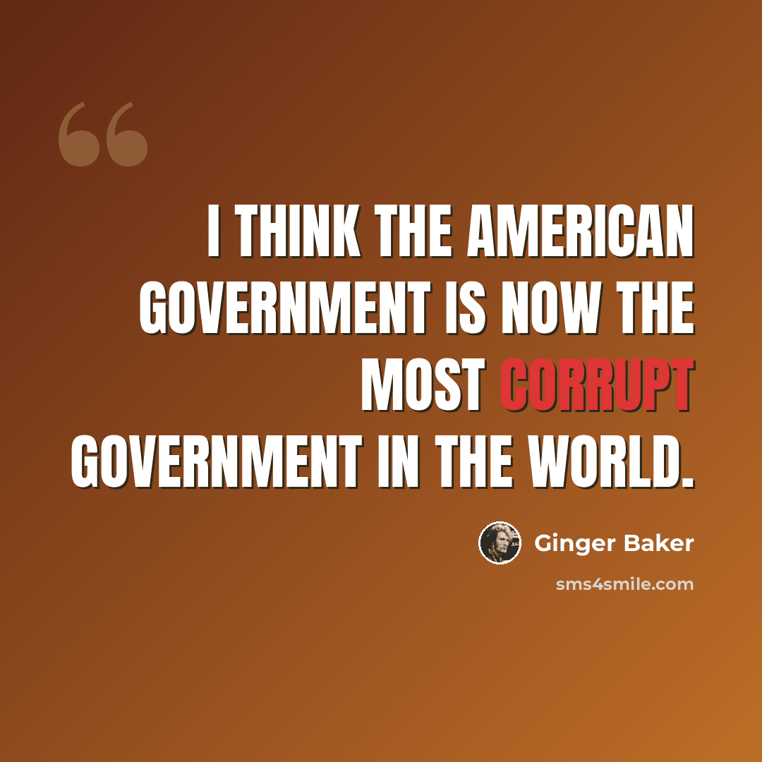 “I think the American government is now the most corrupt government in the world.” quote by Ginger Baker