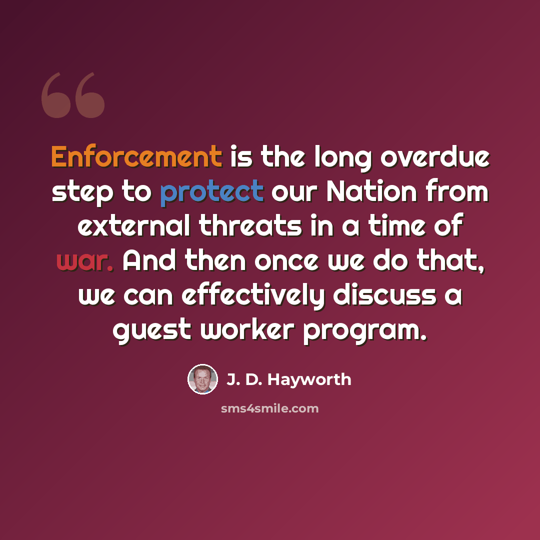 “Enforcement is the long overdue step to protect our Nation from external threats in a time of war. And then once we do that, we can effectively discuss a guest worker program.” quote by J. D. Hayworth