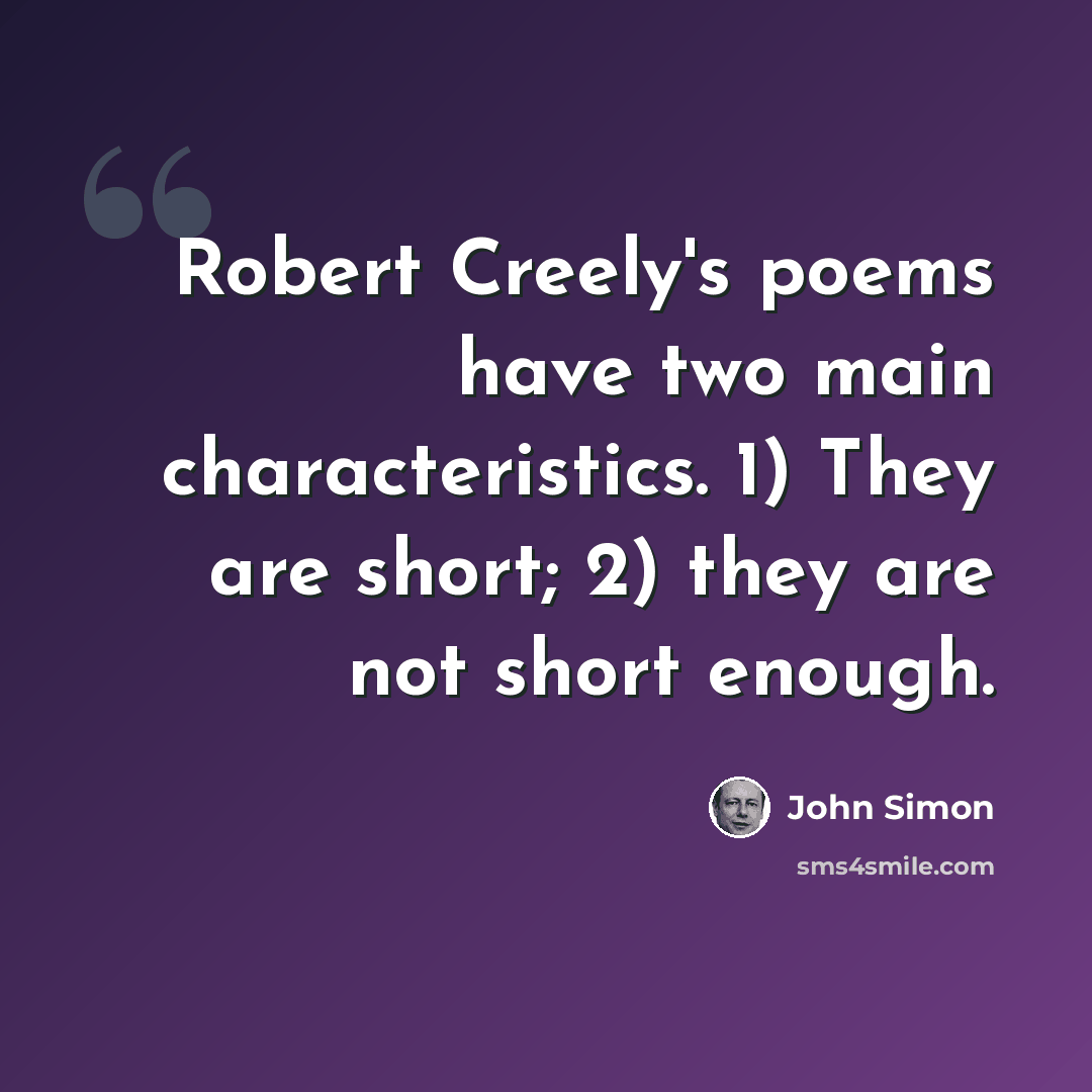 “Robert Creely's poems have two main characteristics. 1) They are short; 2) they are not short enough.” quote by John Simon