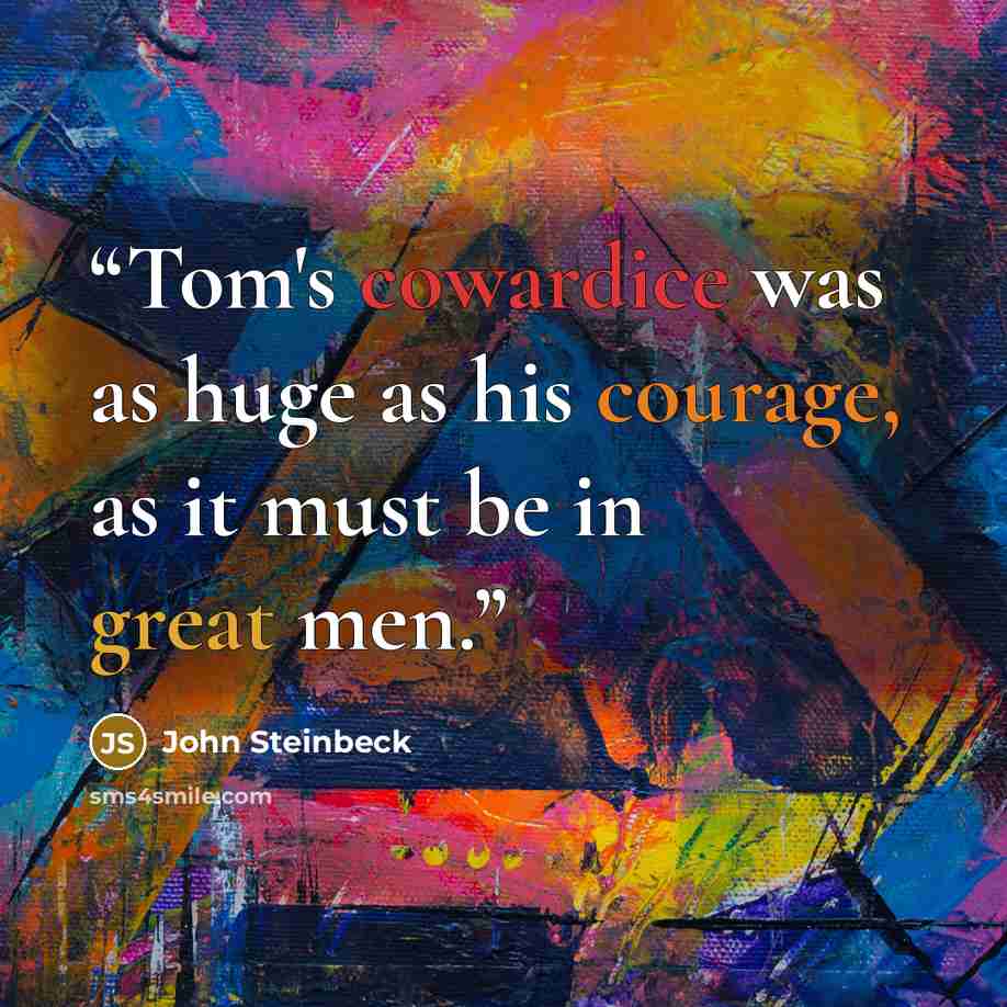 “Tom's cowardice was as huge as his courage, as it must be in great men.” quote by John Steinbeck