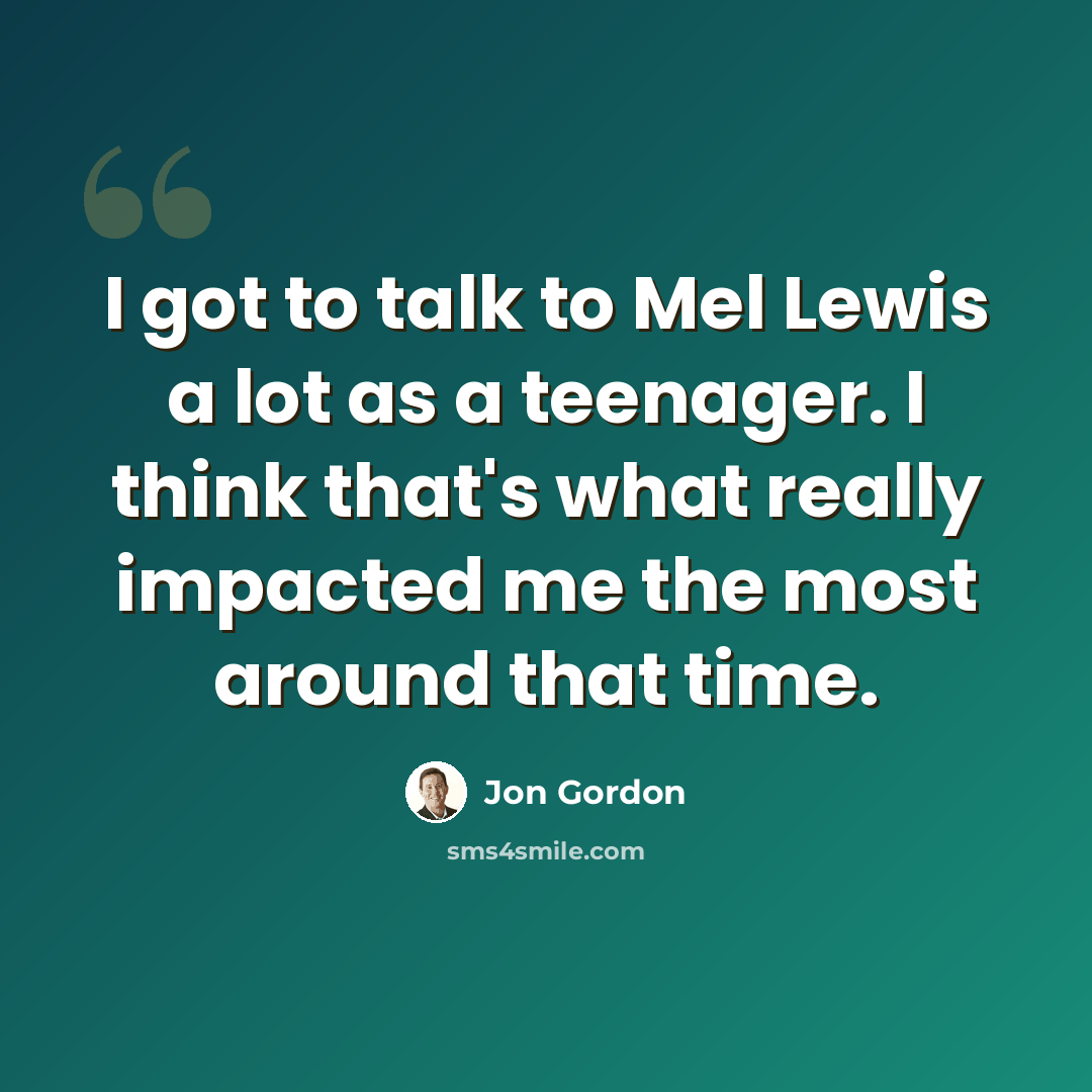 “I got to talk to Mel Lewis a lot as a teenager. I think that's what really impacted me the most around that time.” quote by Jon Gordon