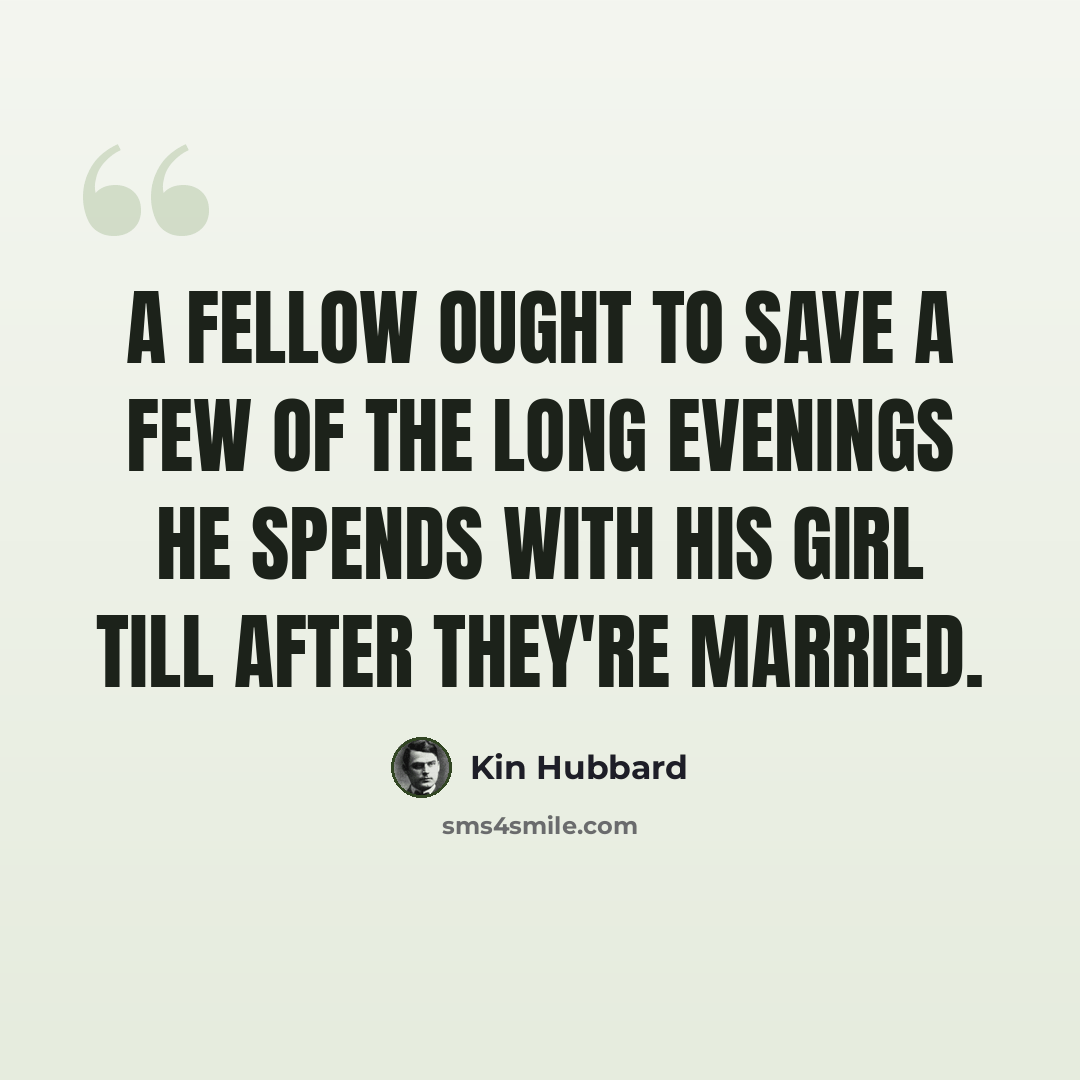 “A fellow ought to save a few of the long evenings he spends with his girl till after they're married.” quote by Kin Hubbard