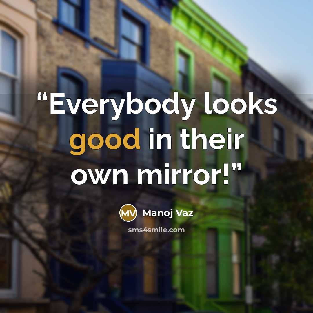 “Everybody looks good in their own mirror!” quote by Manoj Vaz