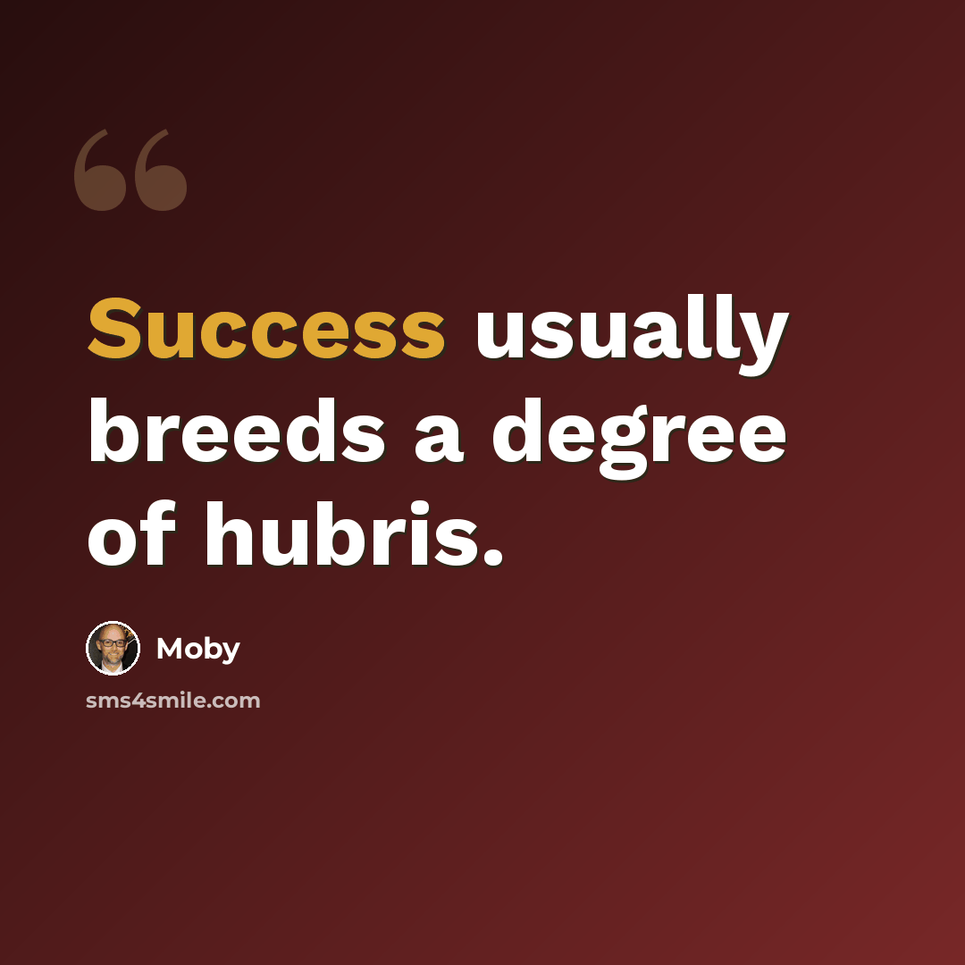 “Success usually breeds a degree of hubris.” quote by Moby
