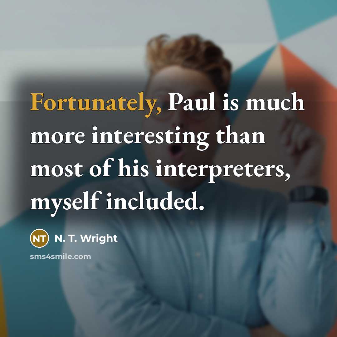“Fortunately, Paul is much more interesting than most of his interpreters, myself included.” quote by N. T. Wright