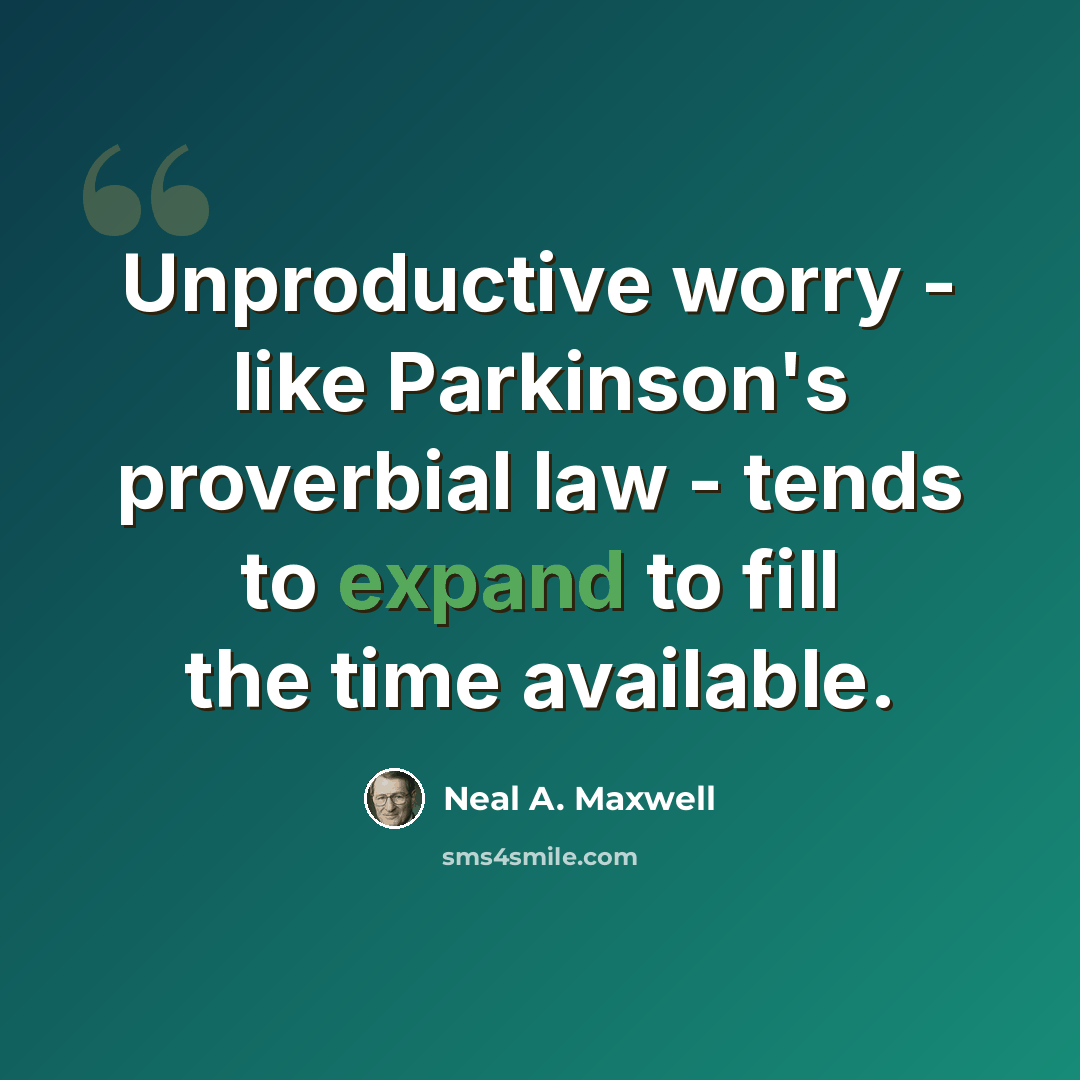 “Unproductive worry - like Parkinson's proverbial law - tends to expand to fill the time available.” quote by Neal A. Maxwell