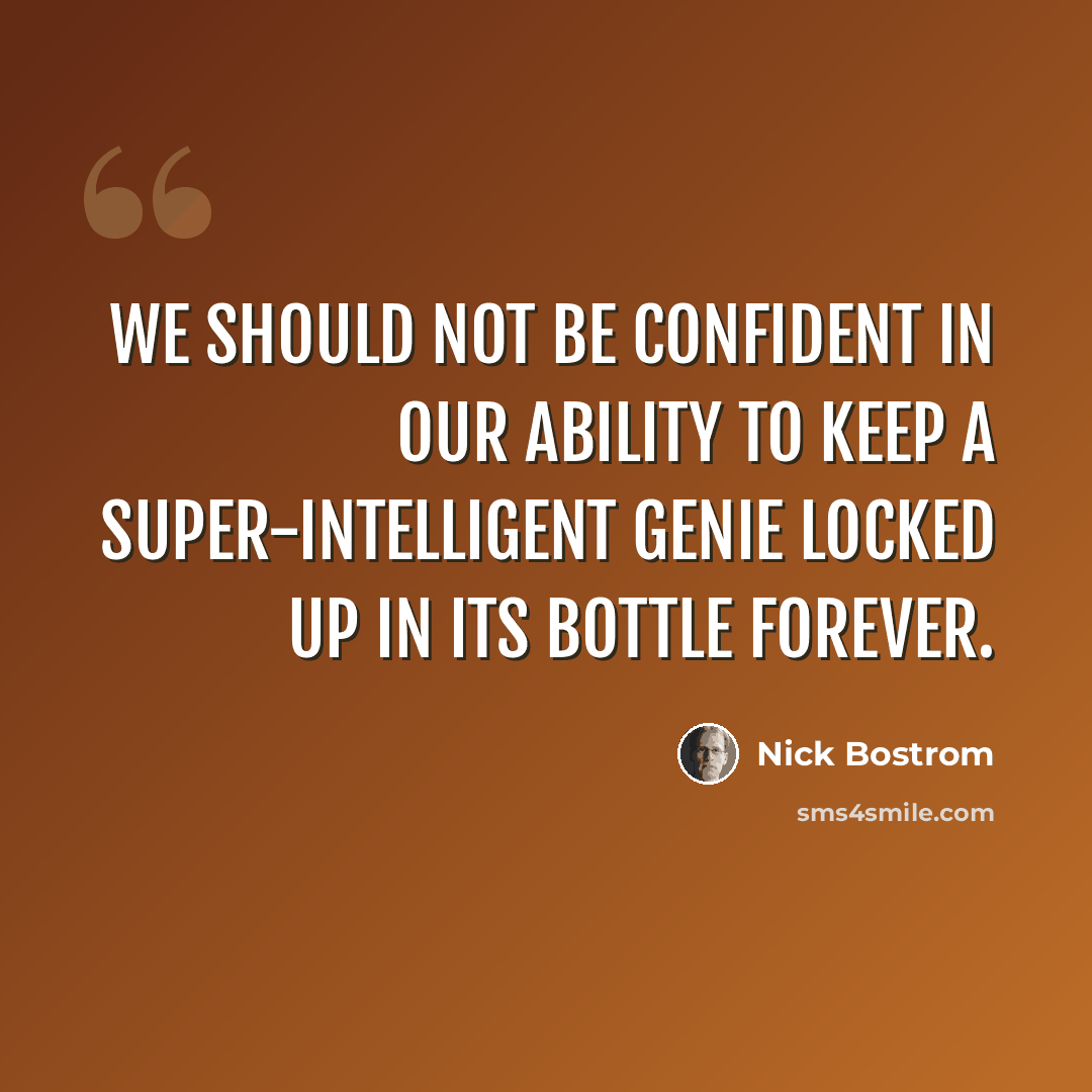“We should not be confident in our ability to keep a super-intelligent genie locked up in its bottle forever.” quote by Nick Bostrom