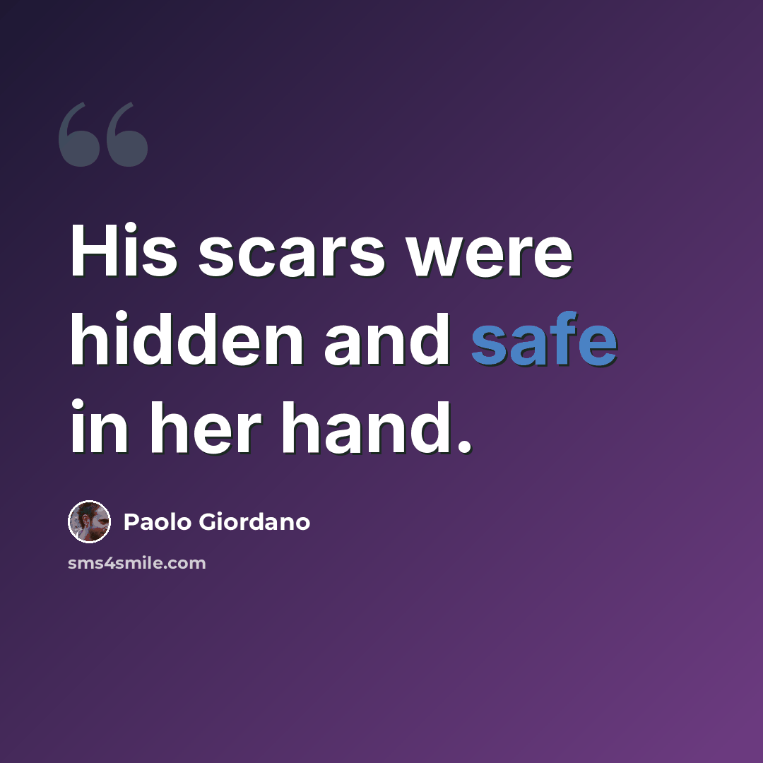“His scars were hidden and safe in her hand.” quote by Paolo Giordano