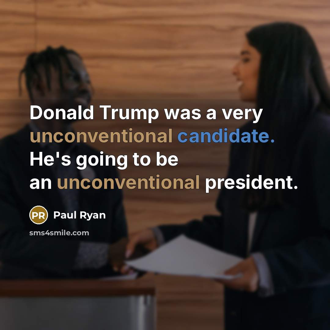 “Donald Trump was a very unconventional candidate. He's going to be an unconventional president.” quote by Paul Ryan