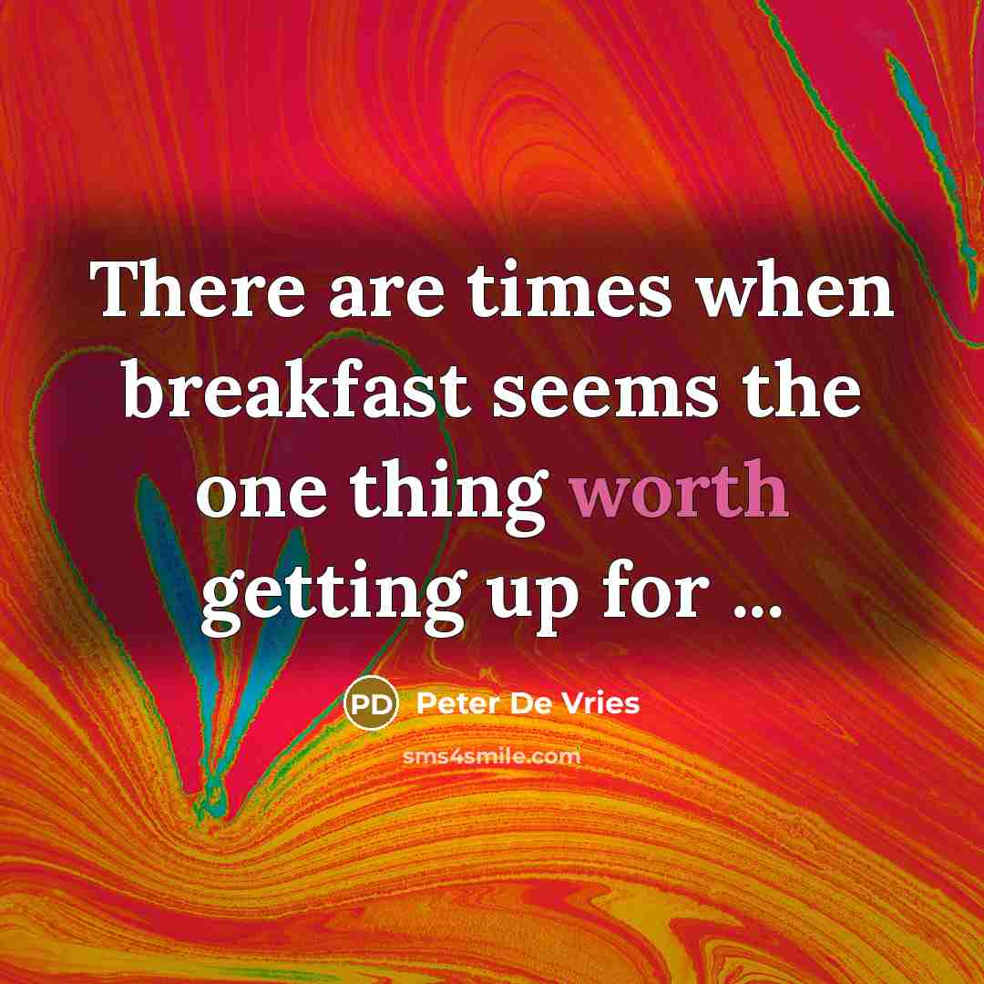 “There are times when breakfast seems the one thing worth getting up for ...” quote by Peter De Vries