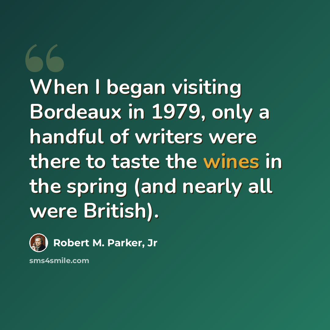 “When I began visiting Bordeaux in 1979, only a handful of writers were there to taste the wines in the spring (and nearly all were British).” quote by Robert M. Parker, Jr