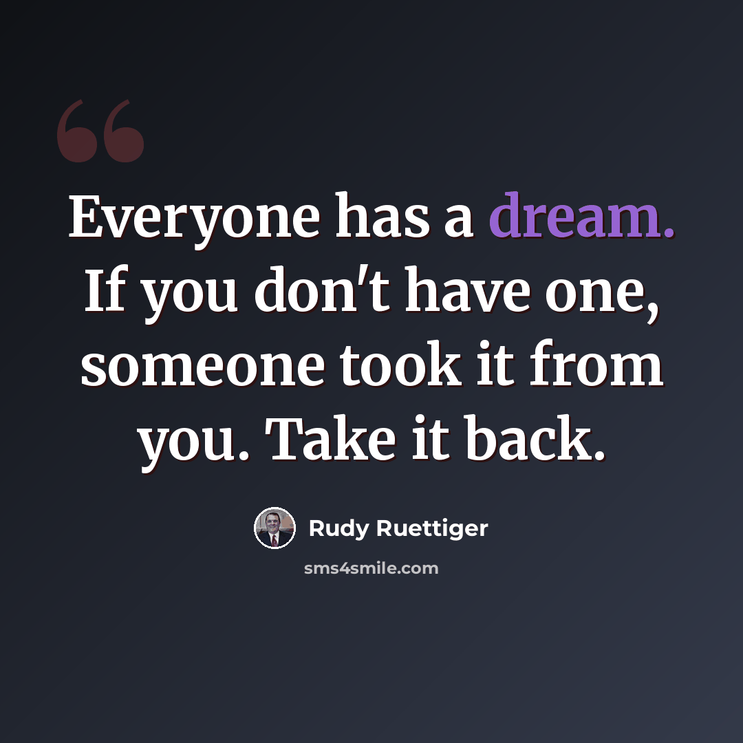 “Everyone has a dream. If you don't have one, someone took it from you. Take it back.” quote by Rudy Ruettiger