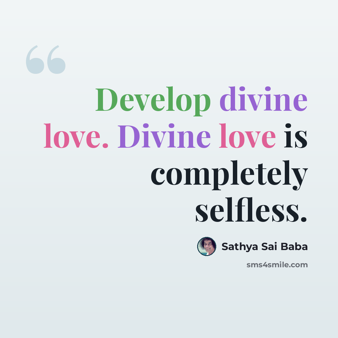 “Develop divine love. Divine love is completely selfless.” quote by Sathya Sai Baba