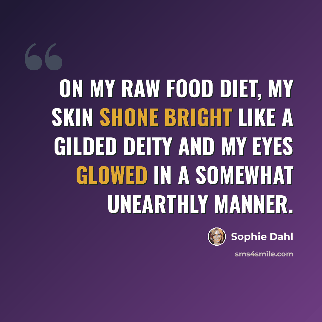 “On my raw food diet, my skin shone bright like a gilded deity and my eyes glowed in a somewhat unearthly manner.” quote by Sophie Dahl