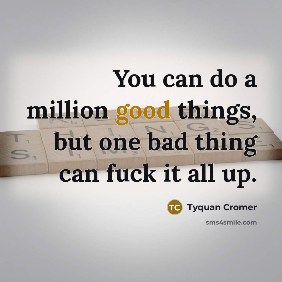 “You can do a million good things, but one bad thing can fuck it all up.” quote by Tyquan Cromer