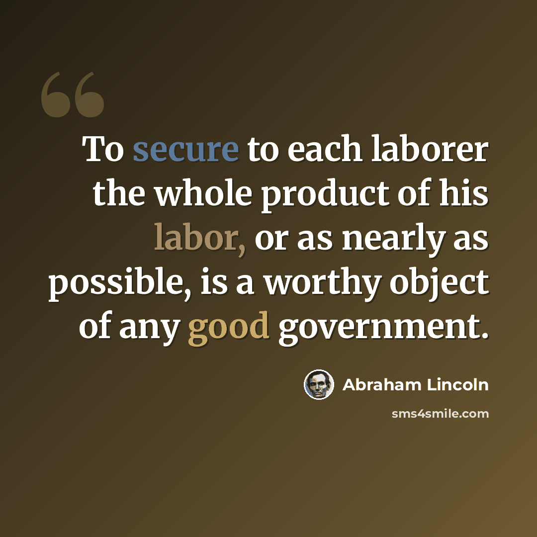 “To secure to each laborer the whole product of his labor, or as nearly as possible, is a worthy object of any good government.” quote by Abraham Lincoln