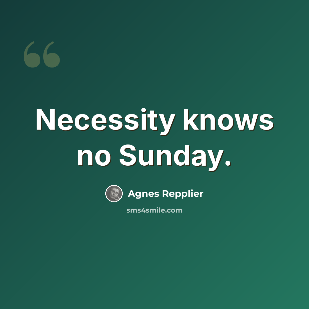 “Necessity knows no Sunday.” quote by Agnes Repplier