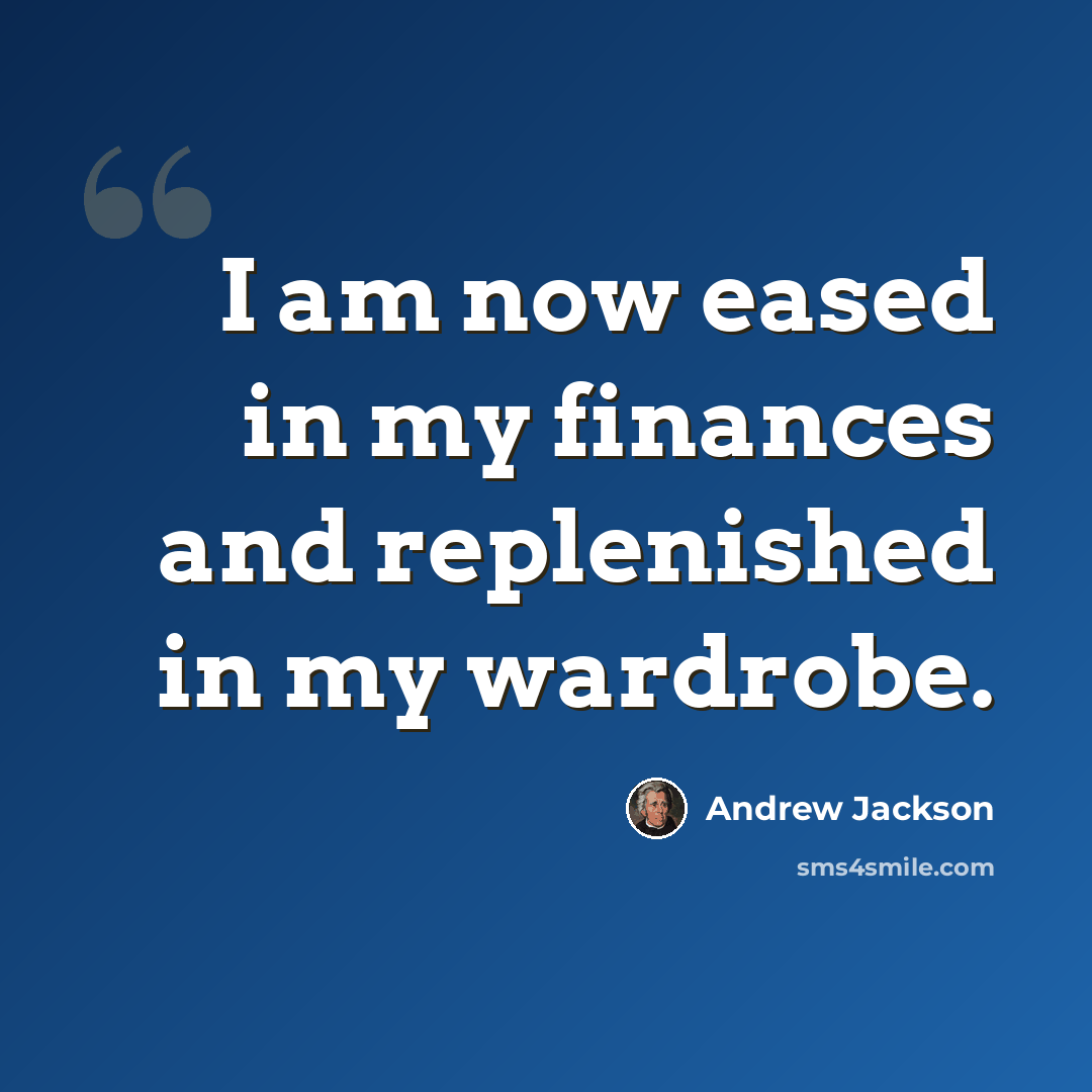 “I am now eased in my finances and replenished in my wardrobe.” quote by Andrew Jackson