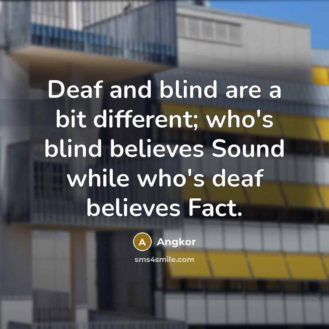 “Deaf and blind are a bit different; who's blind believes Sound while who's deaf believes Fact.” quote by Angkor
