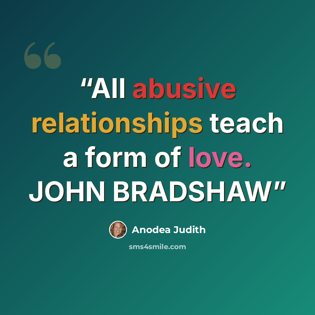 “All abusive relationships teach a form of love. JOHN BRADSHAW” quote by Anodea Judith