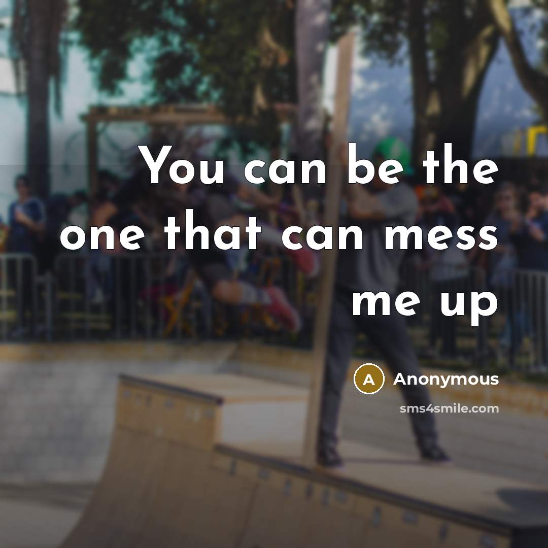 “You can be the one that can mess me up” quote by Anonymous