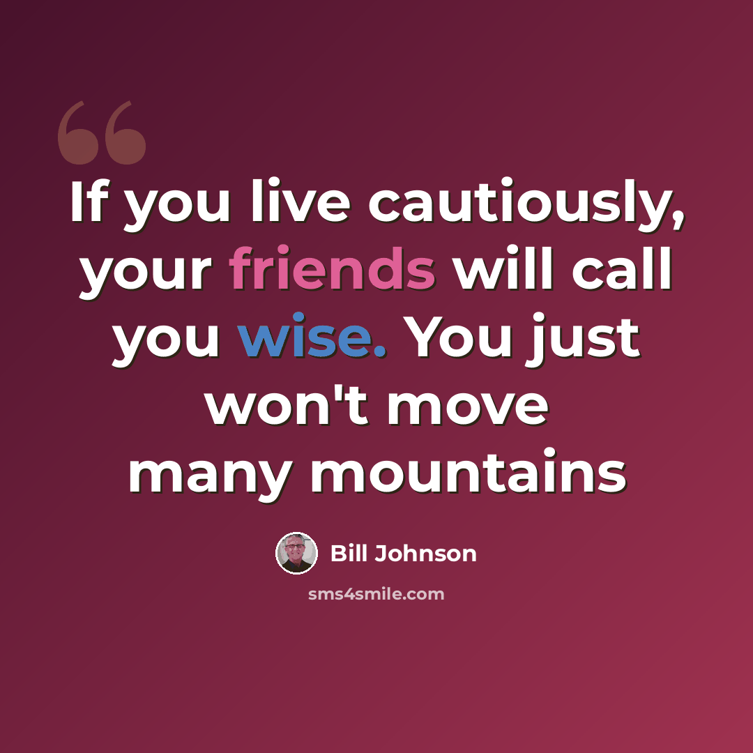 “If you live cautiously, your friends will call you wise. You just won't move many mountains” quote by Bill Johnson