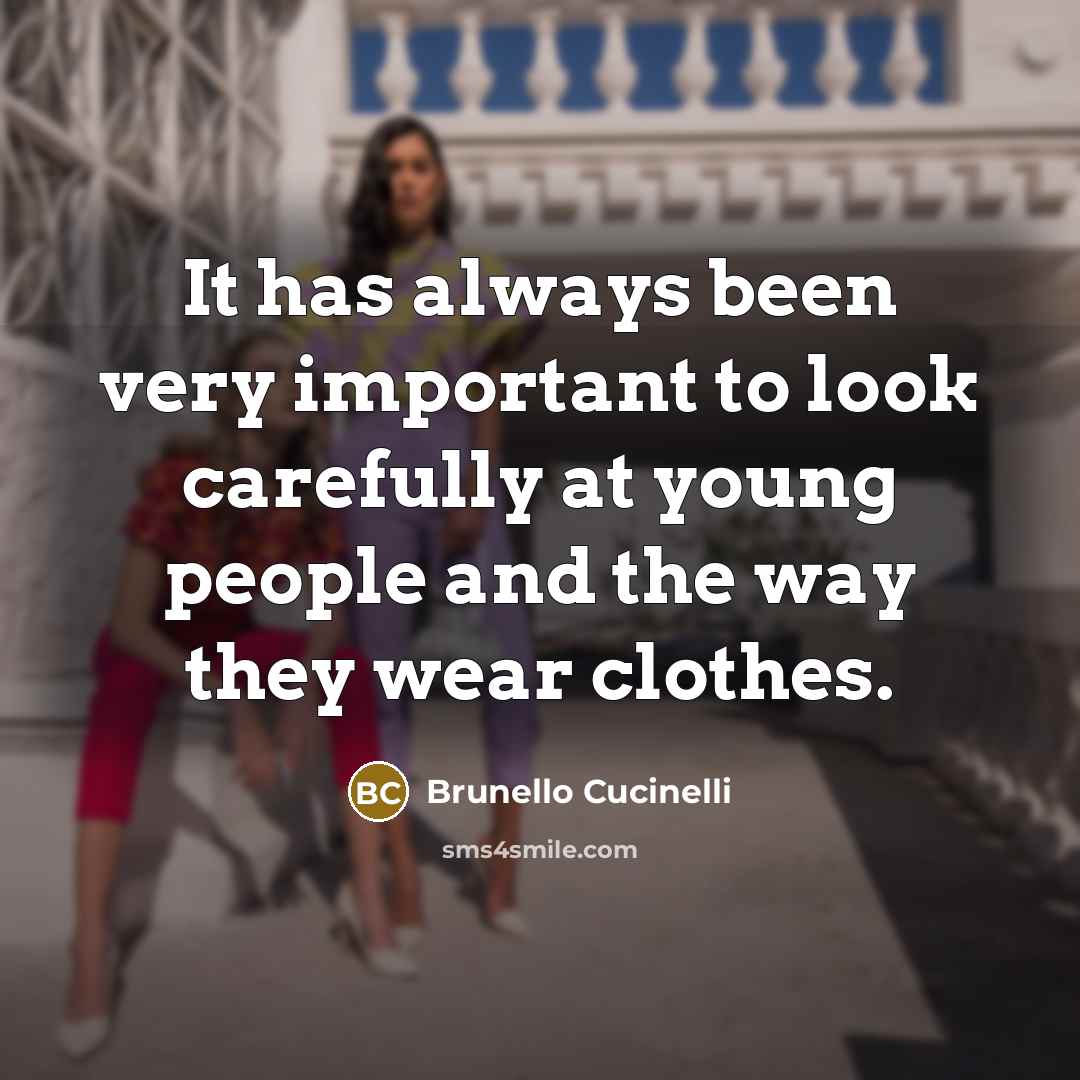 “It has always been very important to look carefully at young people and the way they wear clothes.” quote by Brunello Cucinelli
