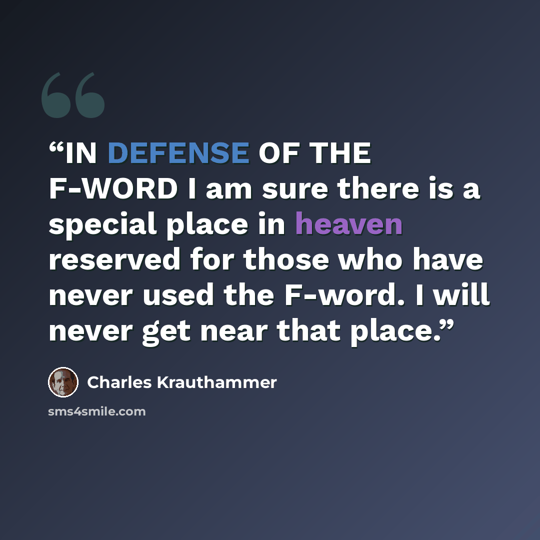 “IN DEFENSE OF THE F-WORD I am sure there is a special place in heaven reserved for those who have never used the F-word. I will never get near that place.” quote by Charles Krauthammer