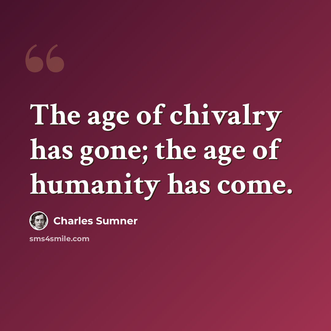 “The age of chivalry has gone; the age of humanity has come.” quote by Charles Sumner