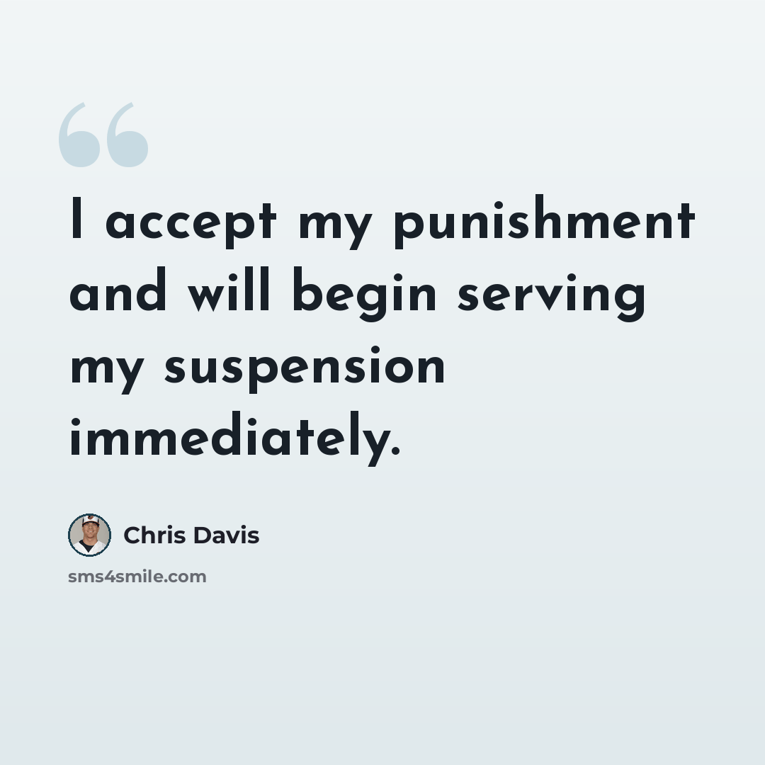 “I accept my punishment and will begin serving my suspension immediately.” quote by Chris Davis