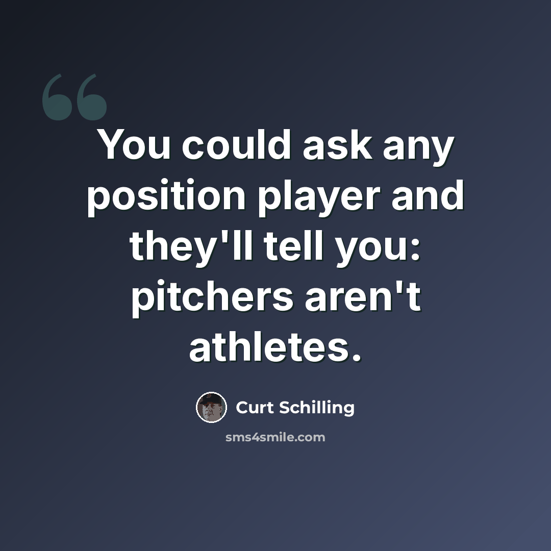 “You could ask any position player and they'll tell you: pitchers aren't athletes.” quote by Curt Schilling