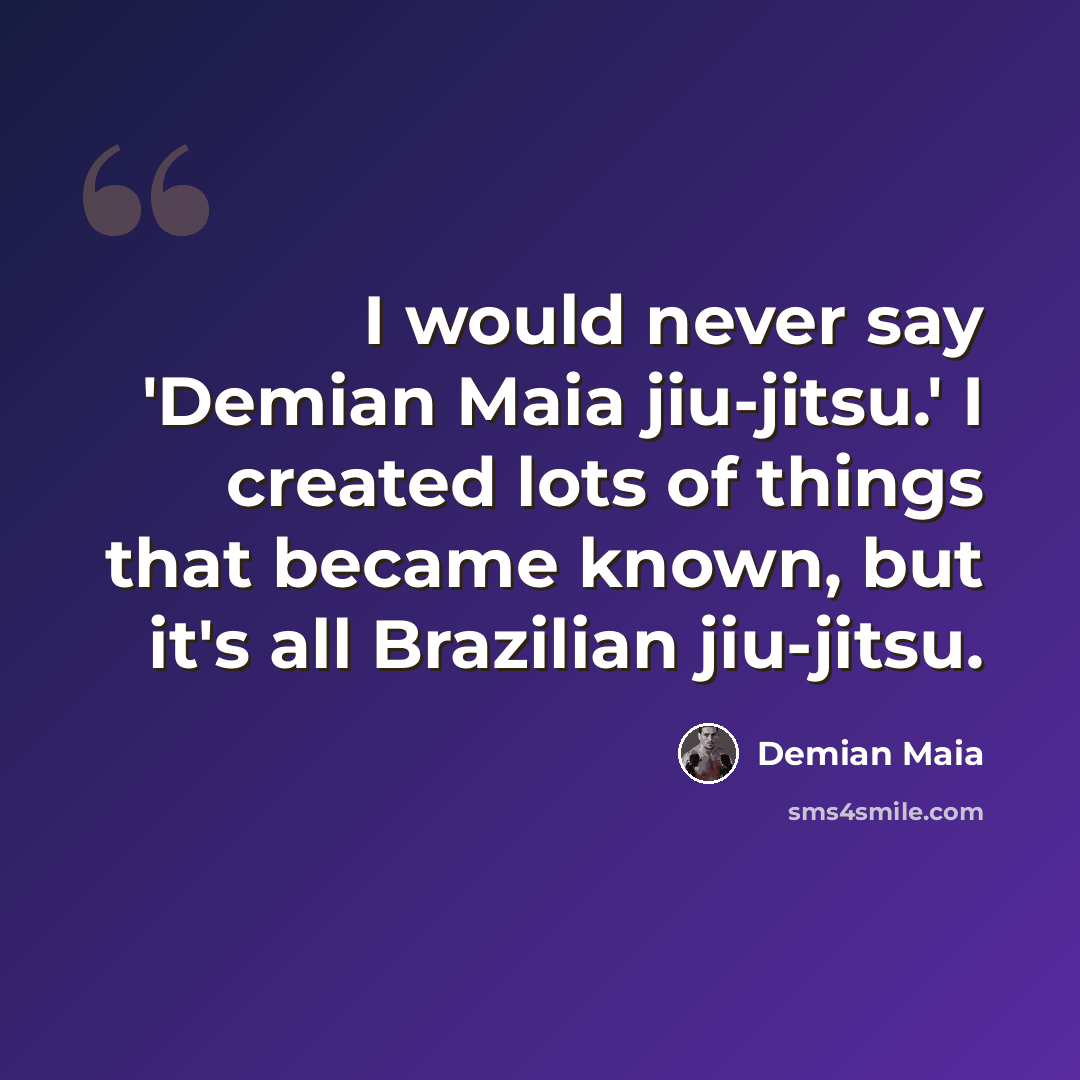 “I would never say 'Demian Maia jiu-jitsu.' I created lots of things that became known, but it's all Brazilian jiu-jitsu.” quote by Demian Maia