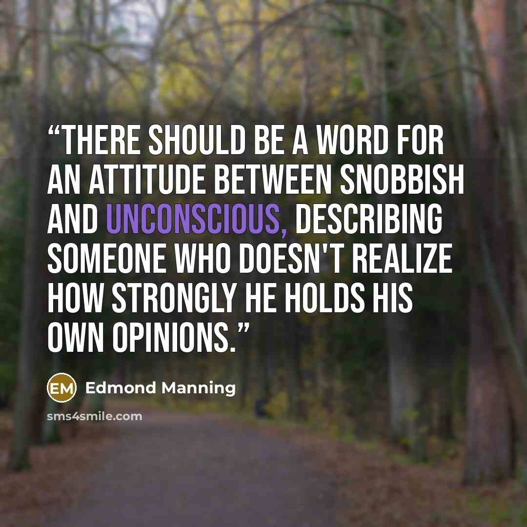 “There should be a word for an attitude between snobbish and unconscious, describing someone who doesn't realize how strongly he holds his own opinions.” quote by Edmond Manning