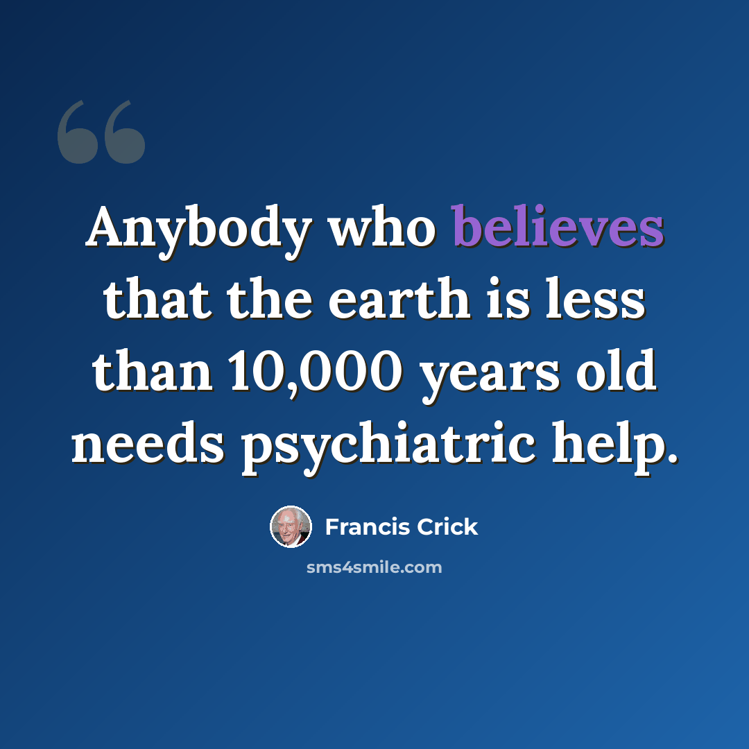 “Anybody who believes that the earth is less than 10,000 years old needs psychiatric help.” quote by Francis Crick